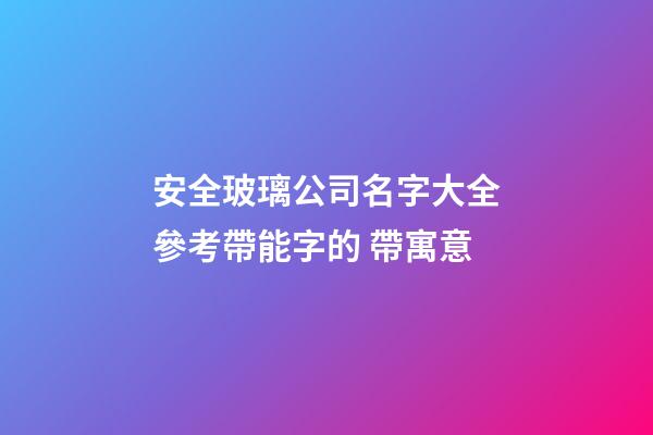 安全玻璃公司名字大全參考帶能字的 帶寓意-第1張-公司起名-玄機派